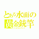 とある水面の黄金銃竿（ゴールドガングリップ）