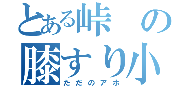 とある峠の膝すり小僧（ただのアホ）