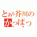 とある芥川のかっぱっぱ（河童）