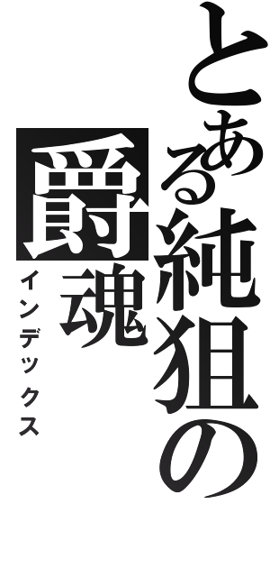 とある純狙の爵魂（インデックス）