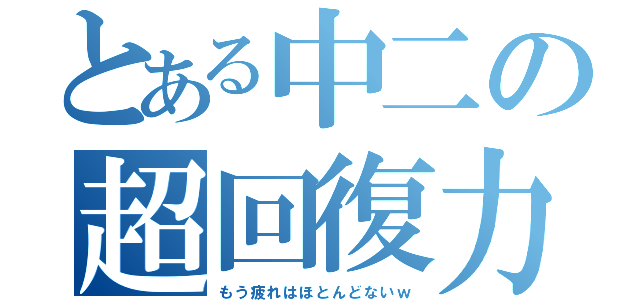 とある中二の超回復力（もう疲れはほとんどないｗ）