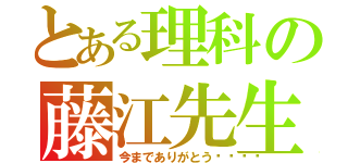 とある理科の藤江先生（今までありがとう🎵）