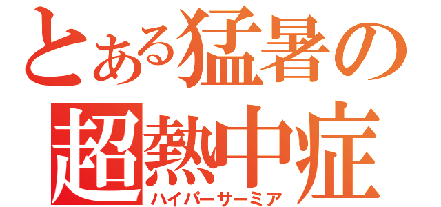 とある猛暑の超熱中症（ハイパーサーミア）