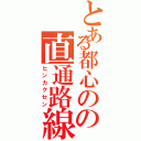 とある都心のの直通路線（ヒンカクセン）