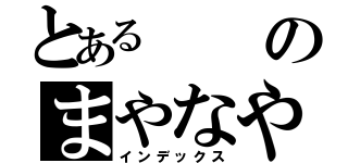 とあるのまやなやなかや禁書目録（インデックス）