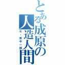 とある成原の人造人間（Ｒ・田中一郎）