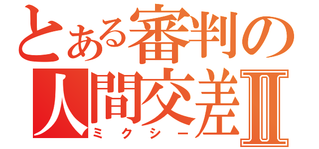 とある審判の人間交差Ⅱ（ミクシー）