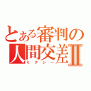 とある審判の人間交差Ⅱ（ミクシー）