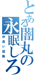 とある闇丸の永眠しろ（仲良い証拠）