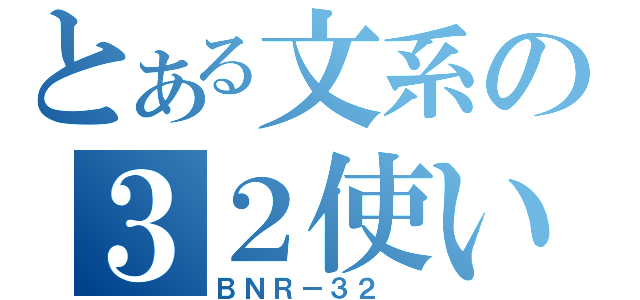 とある文系の３２使い（ＢＮＲ－３２ ）