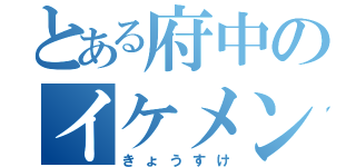 とある府中のイケメン（きょうすけ）