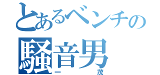 とあるベンチの騒音男（一茂）