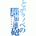 とあるラノベの超加速砲（ガウスガン）