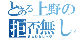 とある上野の拒否無し部屋（きょひなしべや）