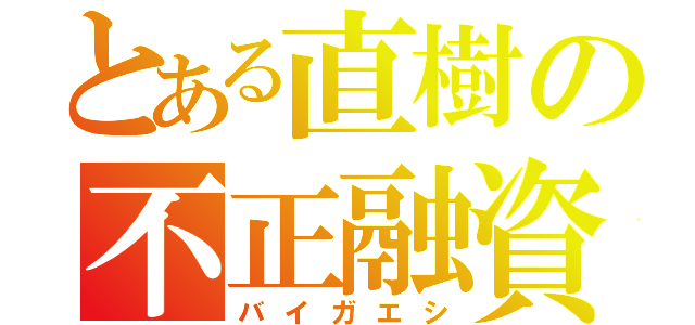 とある直樹の不正融資（バイガエシ）