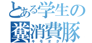 とある学生の糞消費豚（キモオタ）