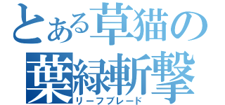 とある草猫の葉緑斬撃（リーフブレード）