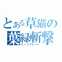 とある草猫の葉緑斬撃（リーフブレード）