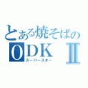 とある焼そばのＯＤＫⅡ（スーパースター）