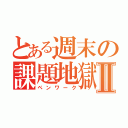 とある週末の課題地獄Ⅱ（ペンワーク）