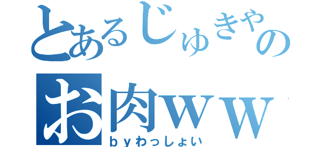 とあるじゅきやのお肉ｗｗｗ（ｂｙわっしょい）