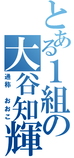 とある１組の大谷知輝（通称 おおこ）