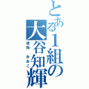 とある１組の大谷知輝（通称 おおこ）