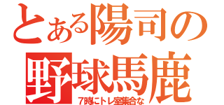 とある陽司の野球馬鹿（７時にトレ室集合な）