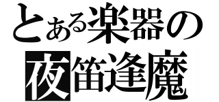 とある楽器の夜笛逢魔（）