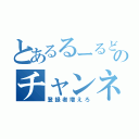 とあるるーるどのチャンネル（登録者増えろ）