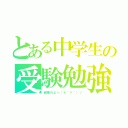 とある中学生の受験勉強（頑張れよー（＊＾∀＾）ノ）