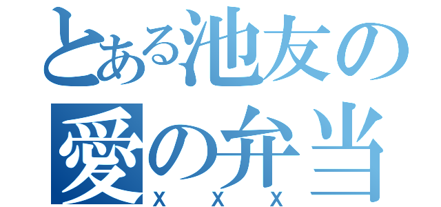 とある池友の愛の弁当（ＸＸＸ）