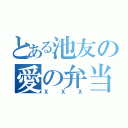 とある池友の愛の弁当（ＸＸＸ）