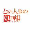 とある人狼の処刑場（レンジでチン）