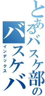 とあるバスケ部のバスケバカ（インデックス）