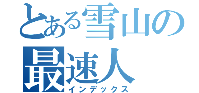 とある雪山の最速人（インデックス）