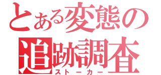 とある変態の追跡調査（ストーカー）