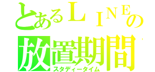 とあるＬＩＮＥの放置期間（スタディータイム）