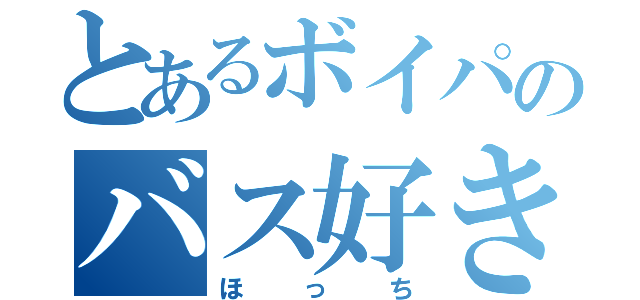 とあるボイパのバス好き（ほっち）