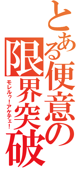 とある便意の限界突破（モレルゥ！アケテェ！）