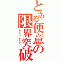 とある便意の限界突破（モレルゥ！アケテェ！）