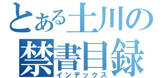 とある土川の禁書目録（インデックス）