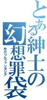 とある紳士の幻想罪袋（ゆかりんファンタジア）