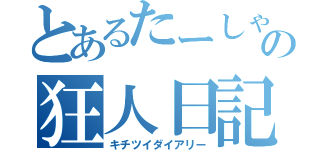 とあるたーしゃの狂人日記（キチツイダイアリー）