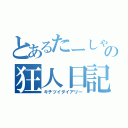 とあるたーしゃの狂人日記（キチツイダイアリー）