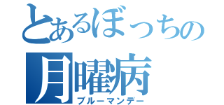 とあるぼっちの月曜病（ブルーマンデー）