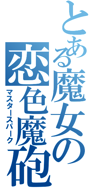 とある魔女の恋色魔砲（マスタースパーク）