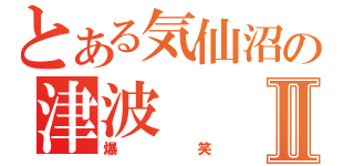 とある気仙沼の津波Ⅱ（爆笑）