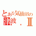 とある気仙沼の津波Ⅱ（爆笑）