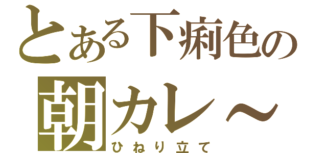 とある下痢色の朝カレ～（ひねり立て）